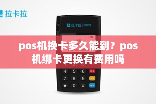 pos机换卡多久能到？pos机绑卡更换有费用吗