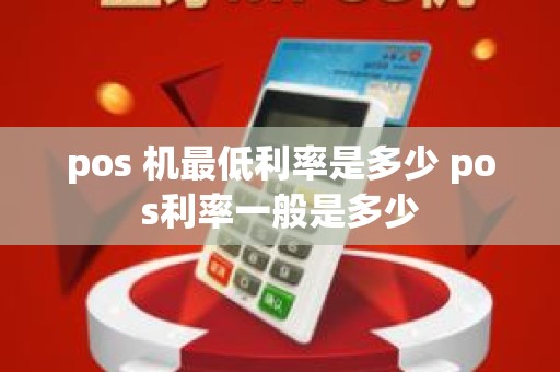 pos 机最低利率是多少 pos利率一般是多少