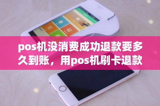pos机没消费成功退款要多久到账，用pos机刷卡退款，金额到账要花多少时间
