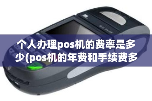 个人办理pos机的费率是多少(pos机的年费和手续费多少)