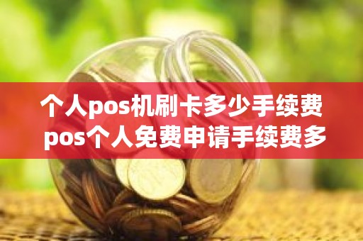 个人pos机刷卡多少手续费 pos个人免费申请手续费多少