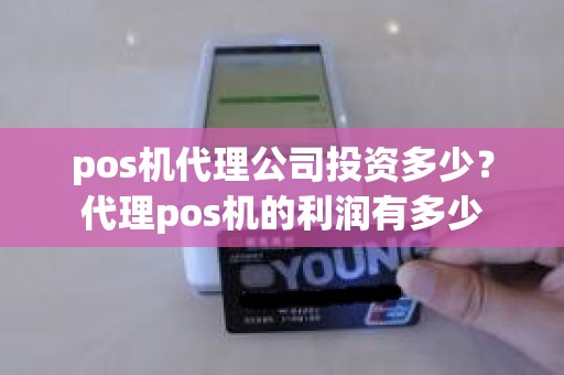 pos机代理公司投资多少？代理pos机的利润有多少