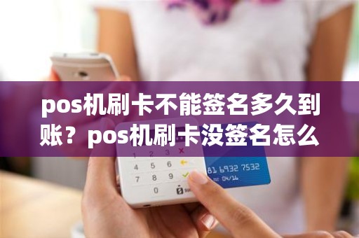 pos机刷卡不能签名多久到账？pos机刷卡没签名怎么办