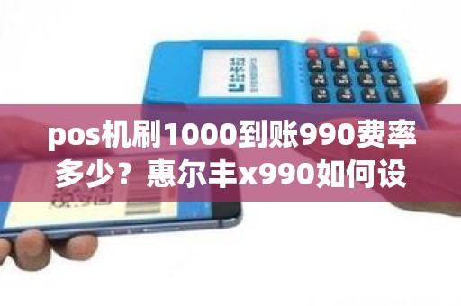pos机刷1000到账990费率多少？惠尔丰x990如何设置按键音