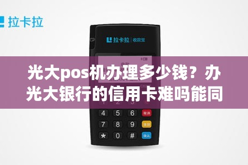 光大pos机办理多少钱？办光大银行的信用卡难吗能同时办多张来提额吗