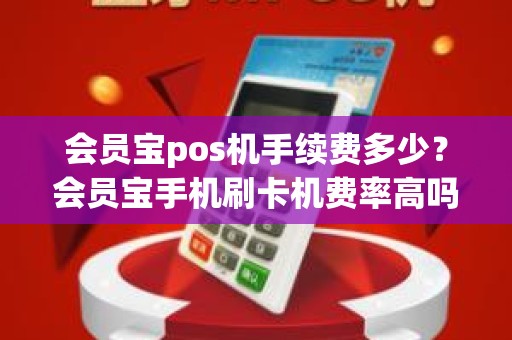 会员宝pos机手续费多少？会员宝手机刷卡机费率高吗，费率是怎么算的