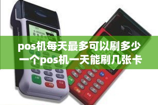 pos机每天最多可以刷多少 一个pos机一天能刷几张卡