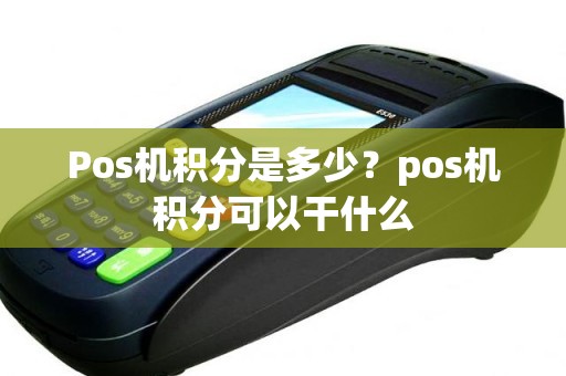 Pos机积分是多少？pos机积分可以干什么