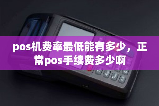 pos机费率最低能有多少，正常pos手续费多少啊