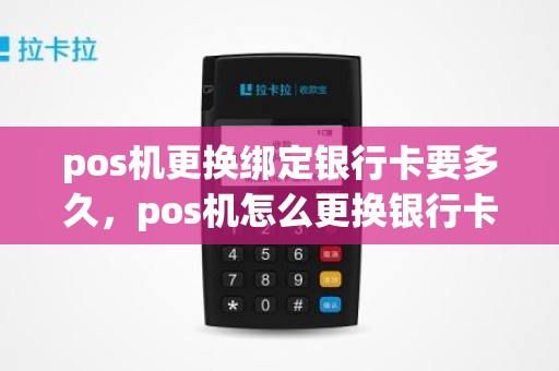 pos机更换绑定银行卡要多久，pos机怎么更换银行卡