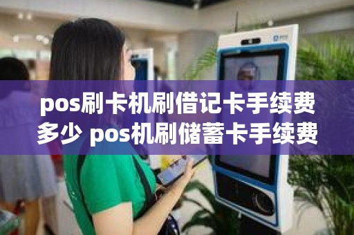 pos刷卡机刷借记卡手续费多少 pos机刷储蓄卡手续费