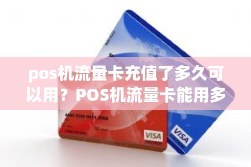 pos机流量卡充值了多久可以用？POS机流量卡能用多久