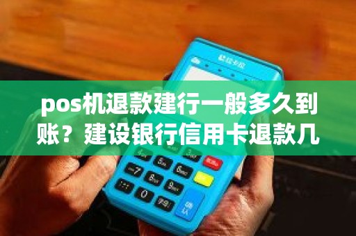 pos机退款建行一般多久到账？建设银行信用卡退款几天到账