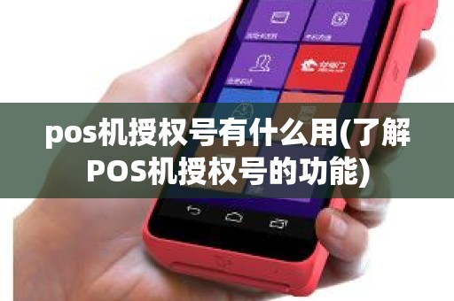 pos机授权号有什么用(了解POS机授权号的功能) pos机授权号有什么用(了解POS机授权号的功能)