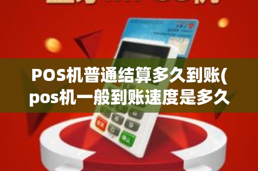 POS机普通结算多久到账(pos机一般到账速度是多久)