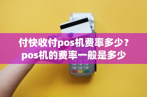 付快收付pos机费率多少？pos机的费率一般是多少
