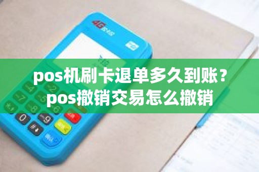 pos机刷卡退单多久到账？pos撤销交易怎么撤销
