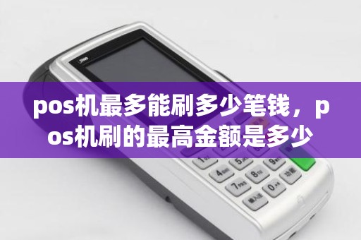 pos机最多能刷多少笔钱，pos机刷的最高金额是多少
