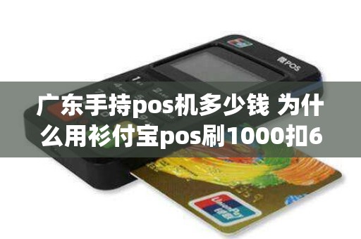 广东手持pos机多少钱 为什么用衫付宝pos刷1000扣68元