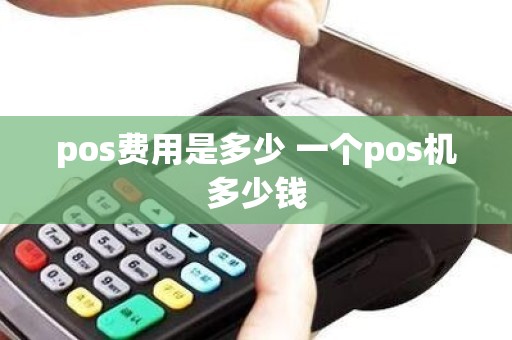 pos费用是多少 一个pos机多少钱