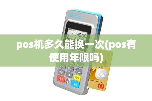 pos机多久能换一次(pos有使用年限吗)