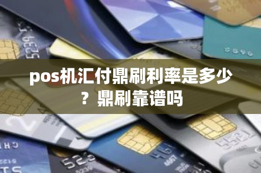 pos机汇付鼎刷利率是多少？鼎刷靠谱吗