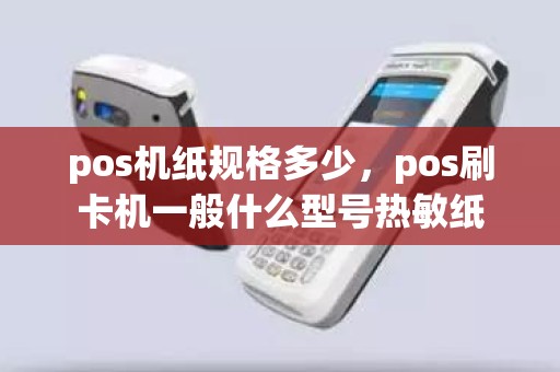 pos机纸规格多少，pos刷卡机一般什么型号热敏纸