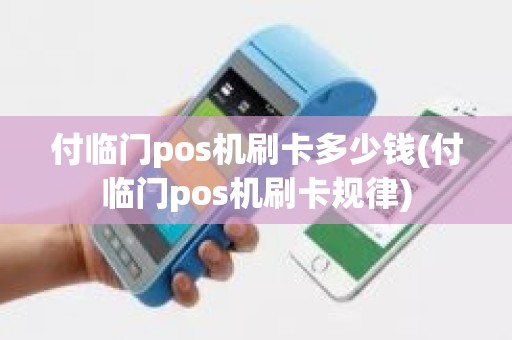 付临门pos机刷卡多少钱(付临门pos机刷卡规律)