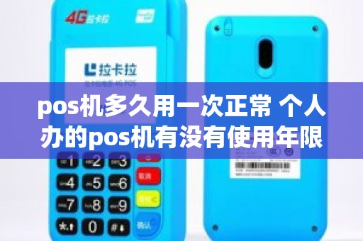 pos机多久用一次正常 个人办的pos机有没有使用年限啊。还有要是很久不用比如说半年用一回这样会不会影响机子的使用啊。求解 pos机多久用一次正常 个人办的pos机有没有使用年限啊。还有要是很久不用比如说半年用一回这样会不会影响机子的使用啊。求解