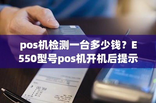 pos机检测一台多少钱？E550型号pos机开机后提示系统检测到攻击！错误状态码：00000003按确定键后选择清除攻击方