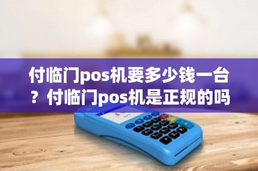 付临门pos机要多少钱一台？付临门pos机是正规的吗
