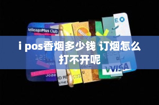 i pos香烟多少钱 订烟怎么打不开呢