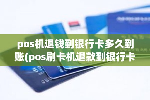 pos机退钱到银行卡多久到账(pos刷卡机退款到银行卡是立即到账吗)