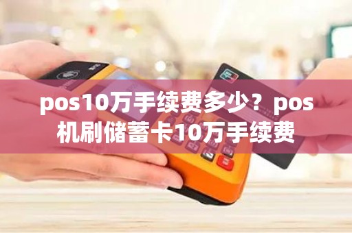 pos10万手续费多少？pos机刷储蓄卡10万手续费