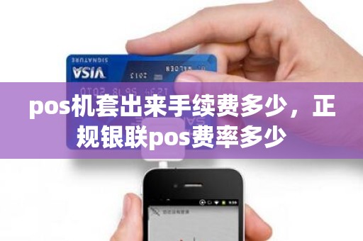 pos机套出来手续费多少，正规银联pos费率多少