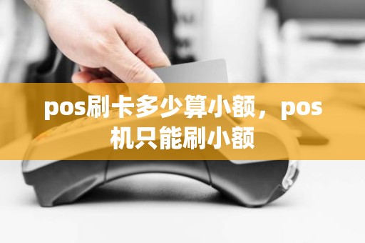 pos刷卡多少算小额，pos机只能刷小额
