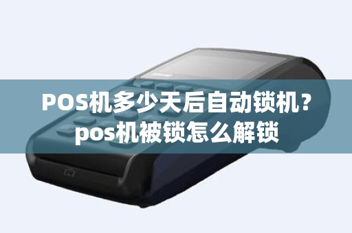 POS机多少天后自动锁机？pos机被锁怎么解锁