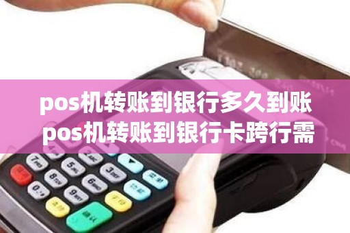 pos机转账到银行多久到账 pos机转账到银行卡跨行需要多长时间到账