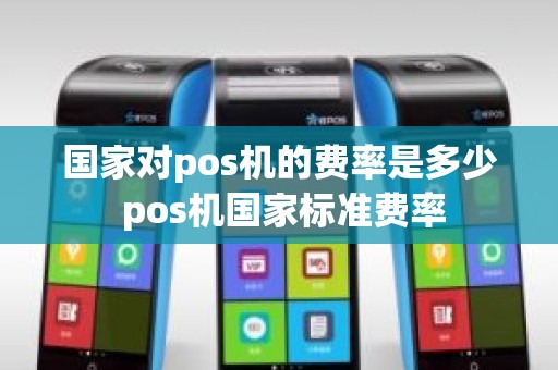 国家对pos机的费率是多少 pos机国家标准费率