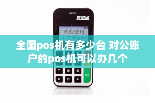 全国pos机有多少台 对公账户的pos机可以办几个