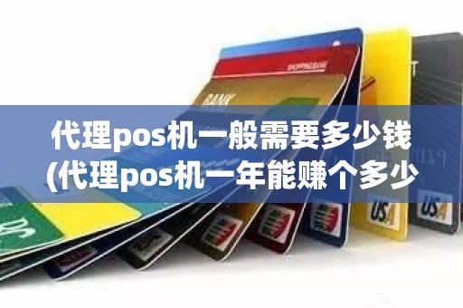 代理pos机一般需要多少钱(代理pos机一年能赚个多少)