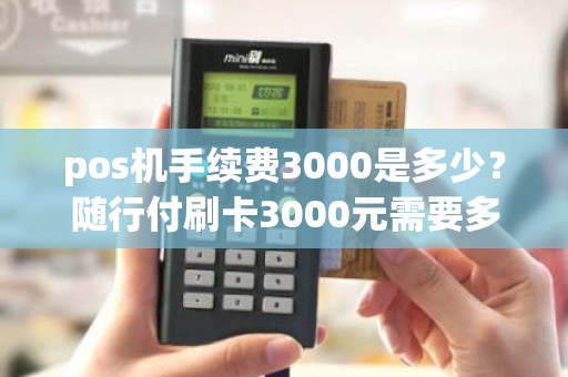 pos机手续费3000是多少？随行付刷卡3000元需要多少手续费