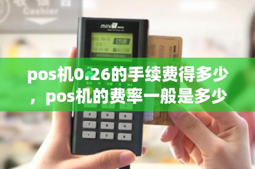 pos机0.26的手续费得多少，pos机的费率一般是多少