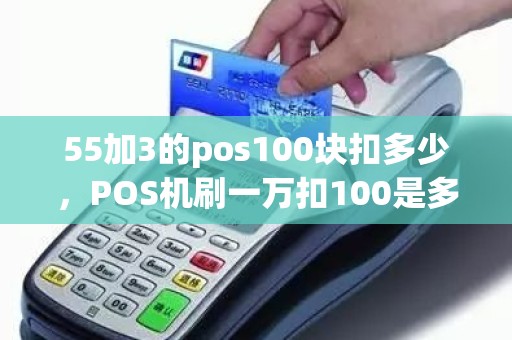 55加3的pos100块扣多少，POS机刷一万扣100是多少的费率