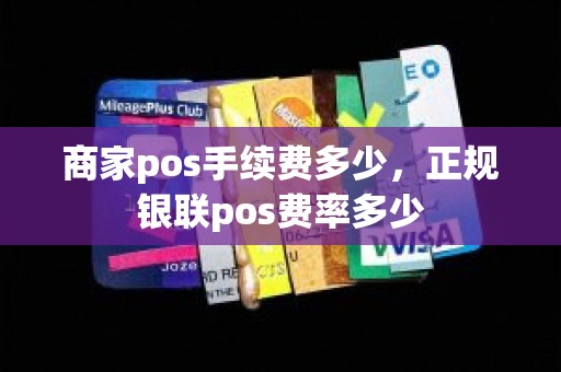 商家pos手续费多少，正规银联pos费率多少