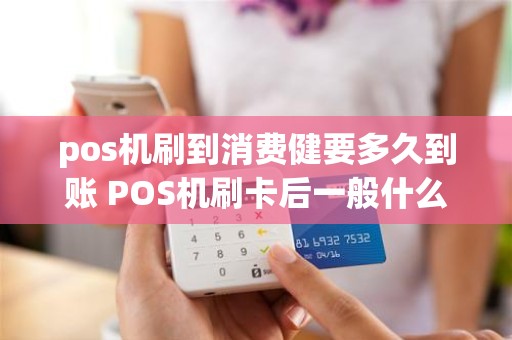 pos机刷到消费健要多久到账 POS机刷卡后一般什么时候到账