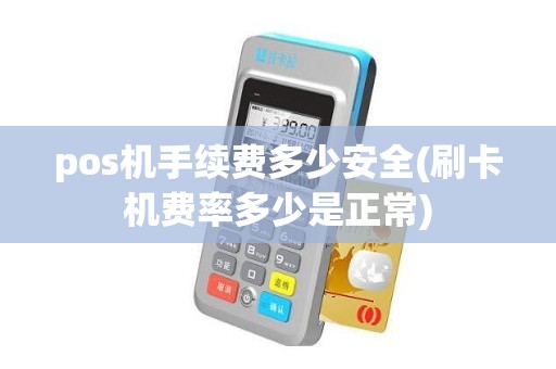 pos机手续费多少安全(刷卡机费率多少是正常)