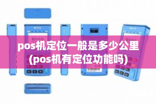 pos机定位一般是多少公里(pos机有定位功能吗)