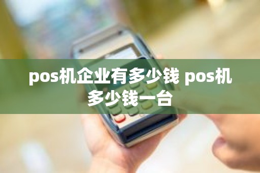 pos机企业有多少钱 pos机多少钱一台
