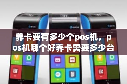 养卡要有多少个pos机，pos机哪个好养卡需要多少台POS机pos机哪个